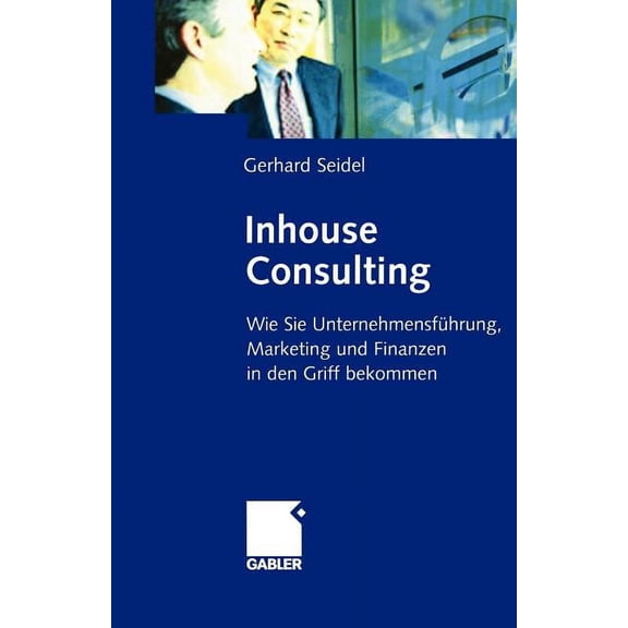 Inhouse Consulting: Wie Sie UnternehmensfÃ¼hrung, Marketing Und Finanzen in Den Griff Bekommen, (Paperback)