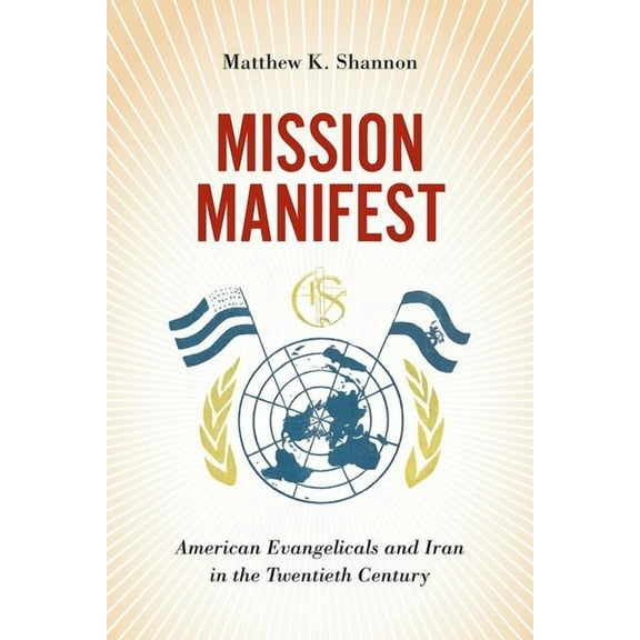 United States in the World Mission Manifest: American Evangelicals and Iran in the Twentieth Century, (Hardcover)