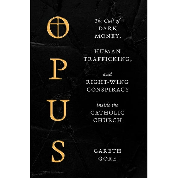 Opus: The Cult of Dark Money, Human Trafficking, and Right-Wing Conspiracy Inside the Catholic Church, (Hardcover)