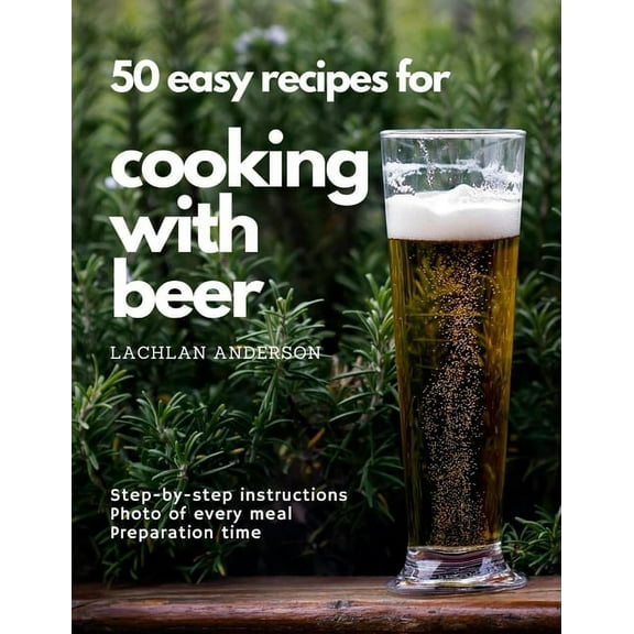 50 easy recipes for cooking with beer: Why not eat what you like to drink?, (Paperback)