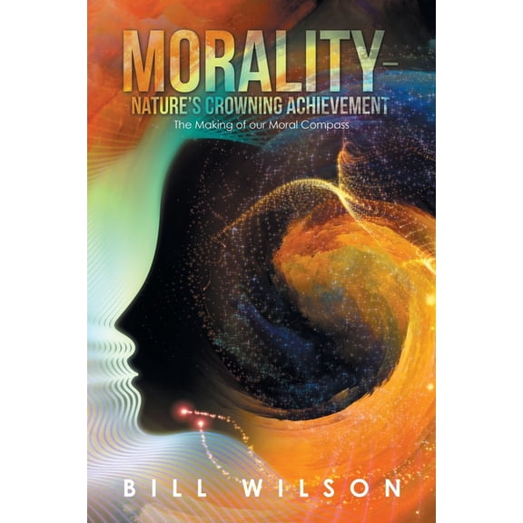 Morality - Nature's Crowning Achievement: The Making of Our Moral Compass, (Paperback)