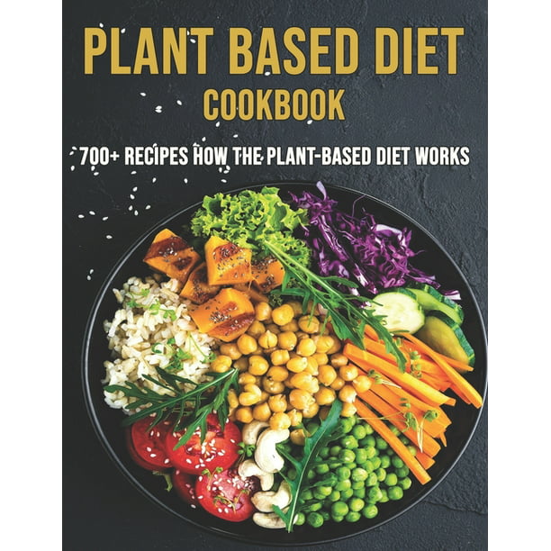 Plant Based Diet Cookbook : 700 Recipes How The Plant-Based Diet Works ...
