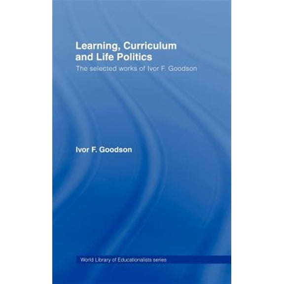 Pre-Owned World Library of Educationalists Learning, Curriculum and Life Politics: The Selected Works of Ivor F. Goodson, (Hardcover)