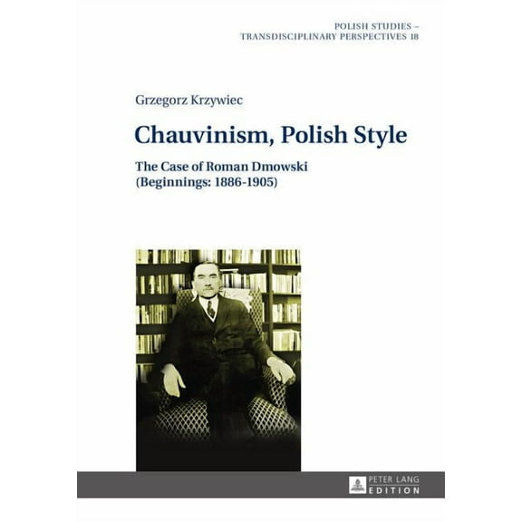 Polish Studies - Transdisciplinary Perspectives: Chauvinism, Polish Style: The Case of Roman Dmowski (Beginnings: 1886-1905) (Hardcover)
