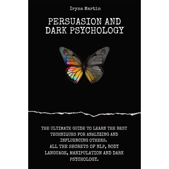 Persuasion and Dark Psychology: The Ultimate Guide to Learn the Best Techniques for Analyzing and Influencing Others. All the Secrets of Nlp, Body Language, Manipulation and Dark Psychology. (Paperbac