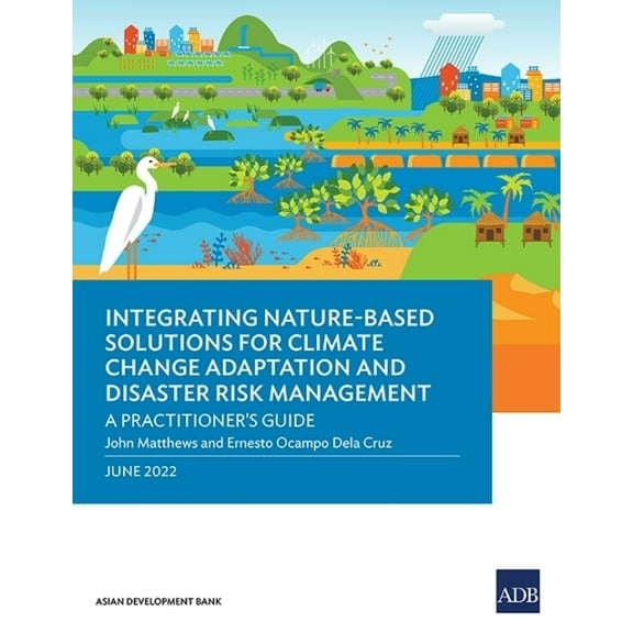 Integrating Nature-Based Solutions for Climate Change Adaptation and Disaster Risk Management: A Practitioner's Guide, (Paperback)
