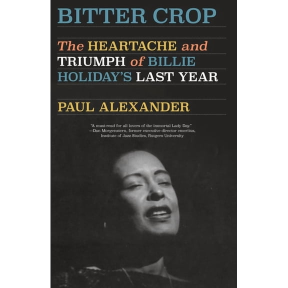 Bitter Crop: The Heartache and Triumph of Billie Holiday's Last Year, (Paperback)