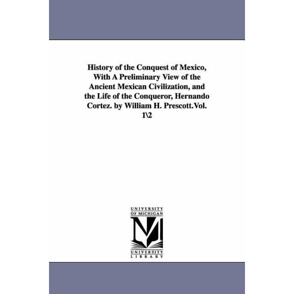 History of the Conquest of Mexico, With A Preliminary View of the Ancient Mexican Civilization, and the Life of the Conq, (Paperback)