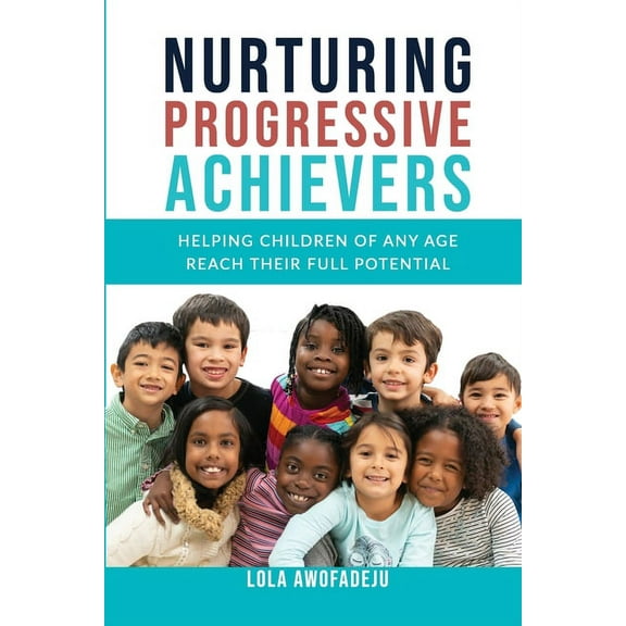 Nurturing Progressive Achievers: Helping Children of Any Age Reach Their Full Potential (Paperback)