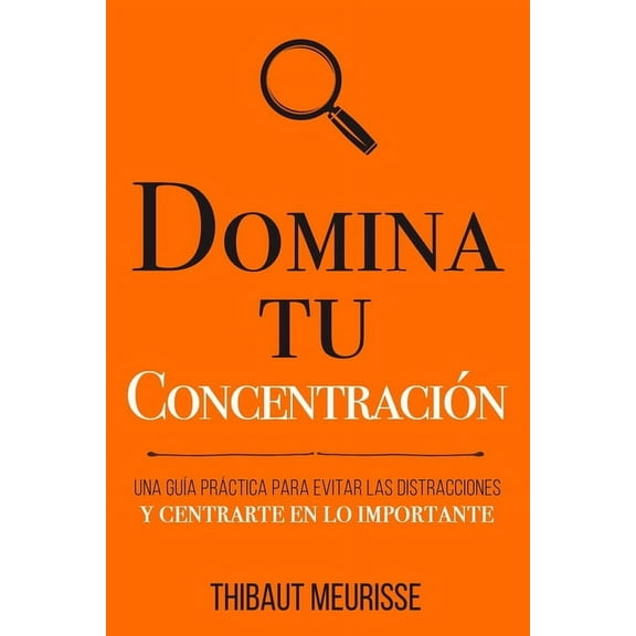 Colección Domina Tu(s)...: Domina Tu Concentración: Una guía práctica para evitar las distracciones y centrarte en lo importante (Paperback)