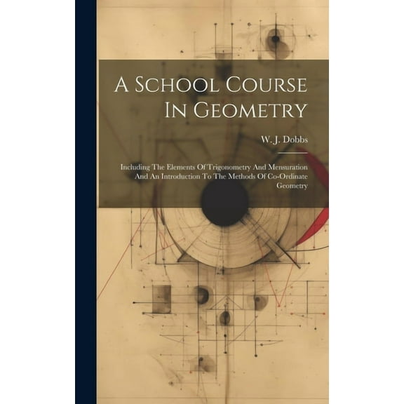 A School Course In Geometry: Including The Elements Of Trigonometry And Mensuration And An Introduction To The Methods Of Co-ordinate Geometry (Hardcover)
