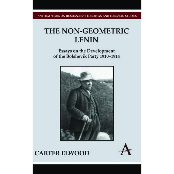 Anthem Russian, East European and Eurasi The Non-Geometric Lenin: Essays on the Development of the Bolshevik Party 1910-1914, (Hardcover)