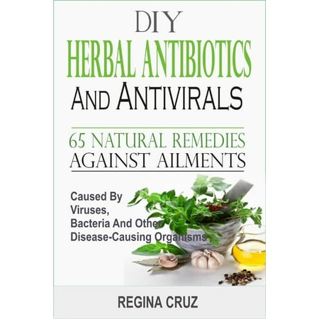 DIY Herbal Antibiotics And Antivirals: 65 Natural Remedies Against Ailments Caused By Viruses, Bacteria And Other Disease-Causing Organisms - (Best Antibiotic For Intestinal Bacteria)