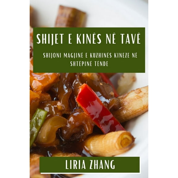 Shijet e KinÃ«s nÃ« TavÃ«: Shijoni MagjinÃ« e KuzhinÃ«s Kineze nÃ« ShtÃ«pinÃ« TÃ«nde, (Paperback)