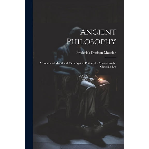Ancient Philosophy: A Treatise of Moral and Metaphysical Philosophy Anterior to the Christian Era (Paperback)