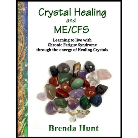 Crystal Healing and ME/CFS: Learning to Live With Chronic Fatigue Syndrome Through the Energy of Healing Crystals -