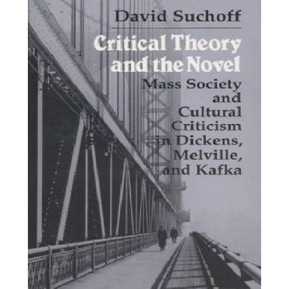Critical Theory and the Novel: Mass Society and Cultural Criticism in Dickens, Melville, and Kafka