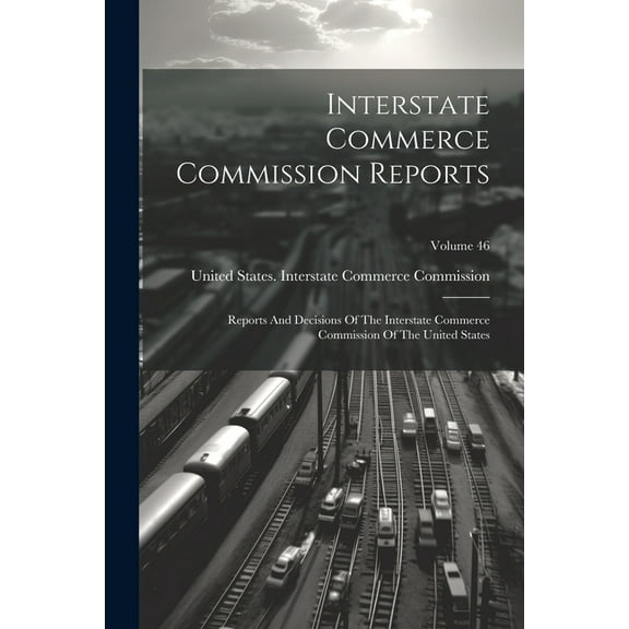 Interstate Commerce Commission Reports: Reports And Decisions Of The Interstate Commerce Commission Of The United States; Volume 46 (Paperback)
