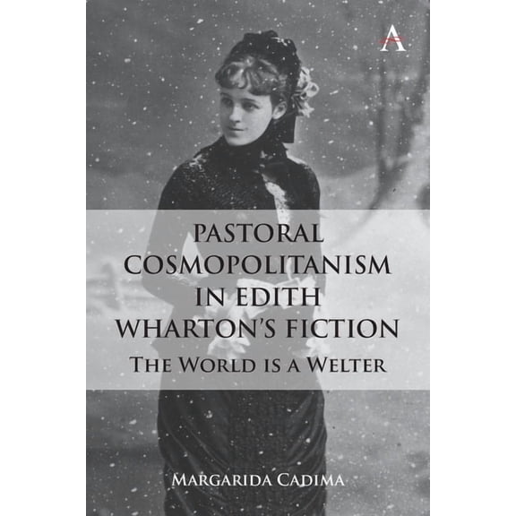 Anthem Studies in Global English Literat Pastoral Cosmopolitanism in Edith Wharton's Fiction: The World Is a Welter, (Hardcover)