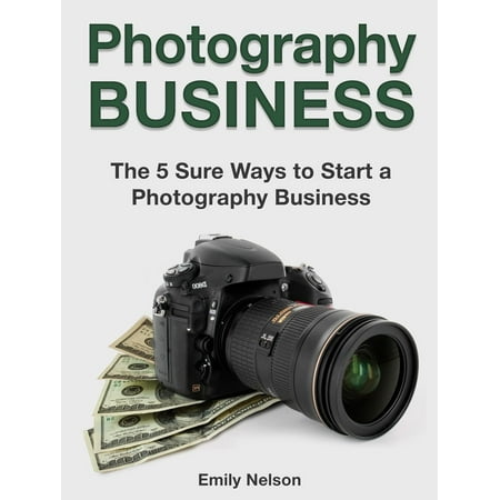 Photography Business: The 5 Sure Ways to Start a Photography Business - (Best Way To Start Photography)