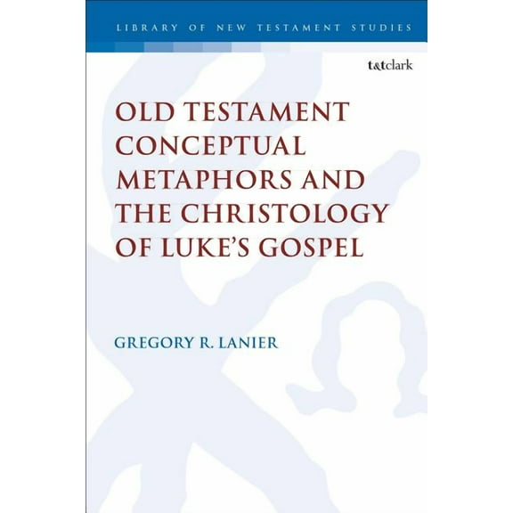 Library of New Testament Studies Old Testament Conceptual Metaphors and the Christology of Luke's Gospel, Book 591, (Hardcover)