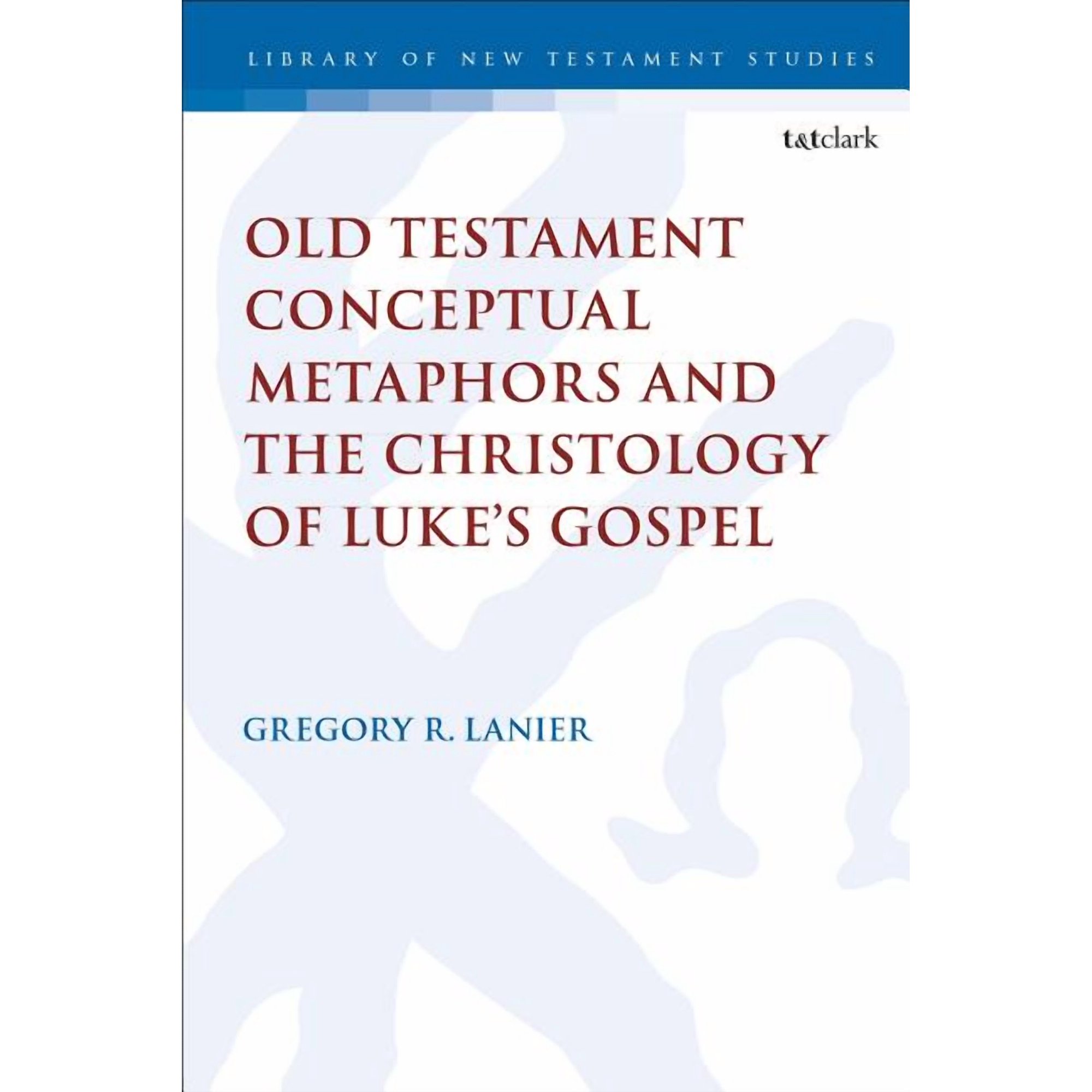 Library of New Testament Studies Old Testament Conceptual Metaphors and the Christology of Luke s Gospel Book 591 (Hardcover)