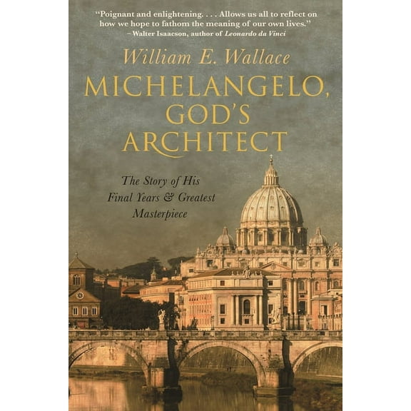 Michelangelo, God's Architect: The Story of His Final Years and Greatest Masterpiece, (Hardcover)