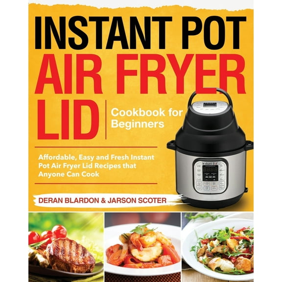 Instant Pot Air Fryer Lid Cookbook for Beginners: Affordable, Easy and Fresh Instant Pot Air Fryer (Paperback) by Jarson Scoter, Deran Blardon