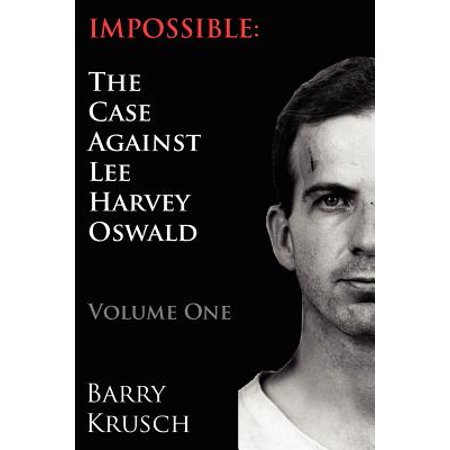 Impossible The Case Against Lee Harvey Oswald Volume