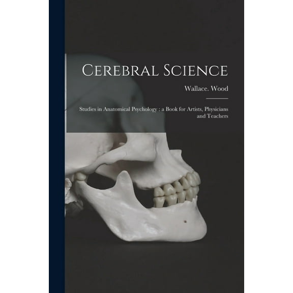 Cerebral Science: Studies in Anatomical Psychology: a Book for Artists, Physicians and Teachers (Paperback)