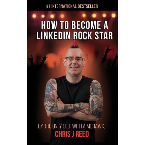 How to Become a LinkedIn Rock Star: By the Only CEO with a Mohawk, Chris J Reed (Hardcover)