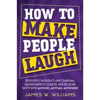 Communication Skills Training How to Make People Laugh: Develop Confidence and Charisma, Master Improv Comedy, and Be More Witty with Anyone, Anytime,, Book 3, (Paperback)