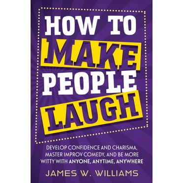 Communication Skills Training How to Make People Laugh: Develop Confidence and Charisma, Master Improv Comedy, and Be More Witty with Anyone, Anytime,, Book 3, (Paperback)