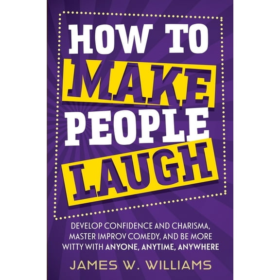 Communication Skills Training How to Make People Laugh: Develop Confidence and Charisma, Master Improv Comedy, and Be More Witty with Anyone, Anytime,, Book 3, (Paperback)