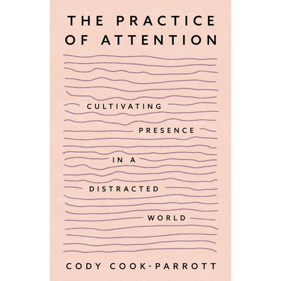 The Practice of Attention: Cultivating Presence in a Distracted World, (Paperback)