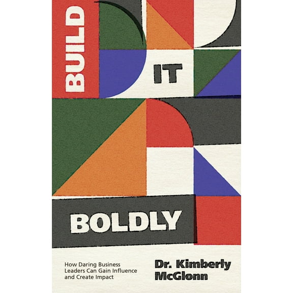Build It Boldly: How Daring Business Leaders Can Gain Influence and Create Impact, (Paperback)