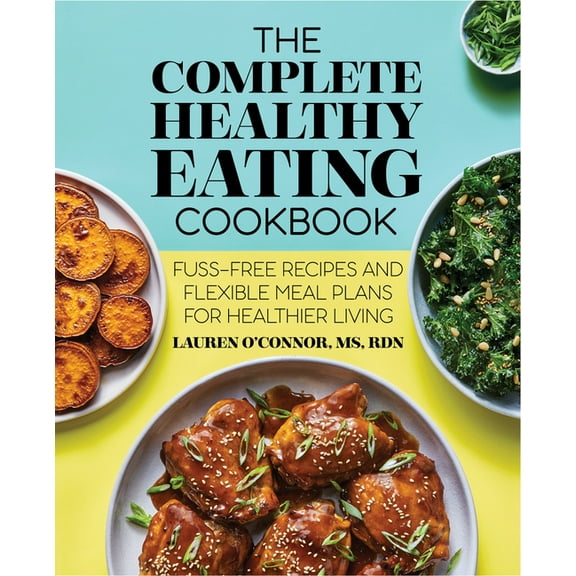 The Complete Healthy Eating Cookbook: Fuss-Free Recipes and Flexible Meal Plans for Healthier Living, (Paperback)