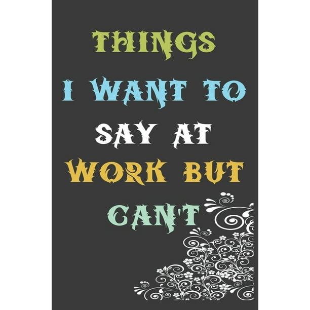 Things I Want to Say at Work But Can't Great Gift Idea With Funny
