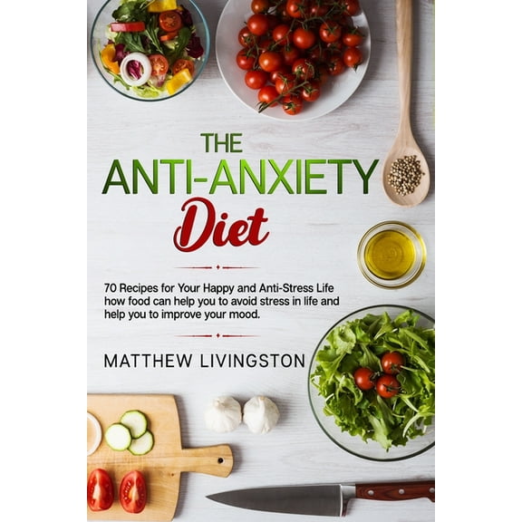 The Anti-Anxiety Diet: 70 Recipes for Your Happy and Anti-Stress Life