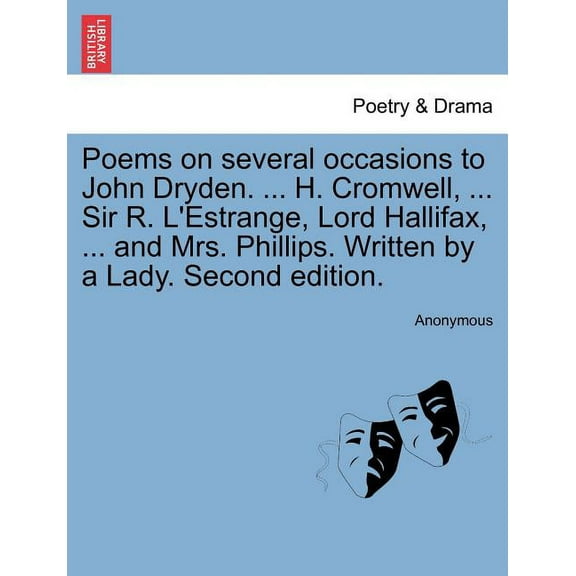 Poems on Several Occasions to John Dryden. ... H. Cromwell, ... Sir R. L'Estrange, Lord Hallifax, ... and Mrs. Phillips. Written by a Lady. Second Edition. (Paperback)