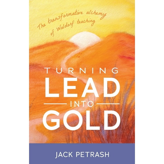 Turning Lead Into Gold: The Transformative Alchemy of Waldorf Teaching (Paperback)