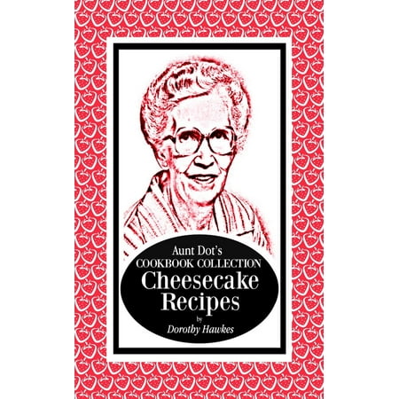Aunt Dot's Cookbook Collection Cheesecake Recipes -