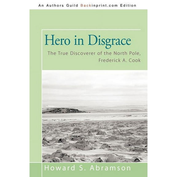 Hero in Disgrace : The True Discoverer of the North Pole, Frederick A. Cook