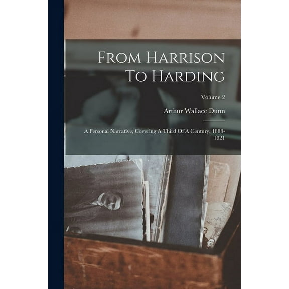 From Harrison To Harding: A Personal Narrative, Covering A Third Of A Century, 1888-1921; Volume 2 (Paperback)