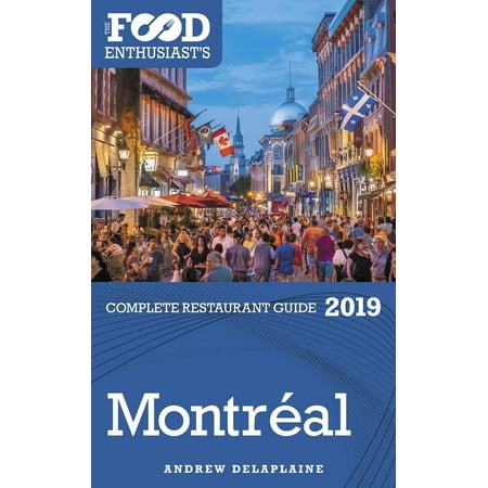 Montreal: 2019 - The Food Enthusiast’s Complete Restaurant Guide -