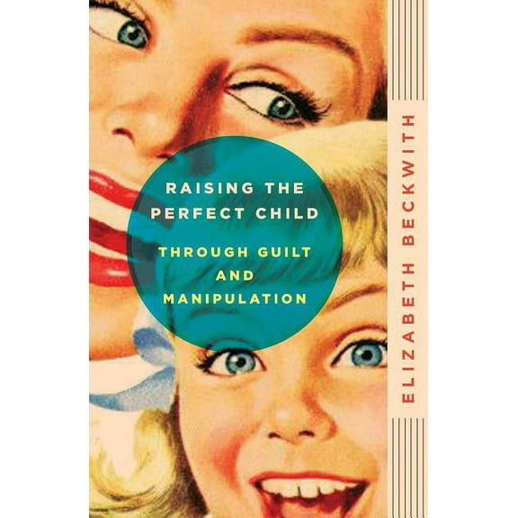 Raising the Perfect Child Through Guilt and Manipulation, (Paperback)