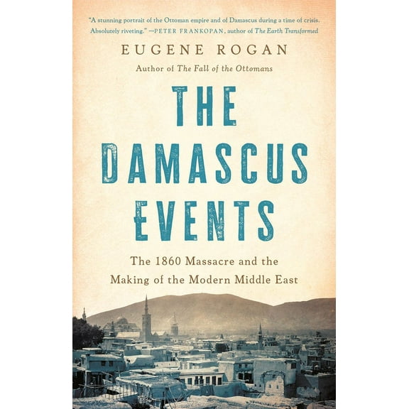 The Damascus Events: The 1860 Massacre and the Making of the Modern Middle East, (Hardcover)