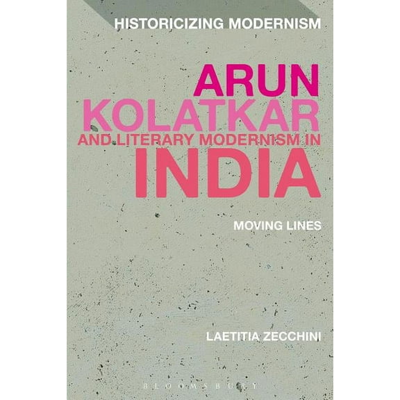 Historicizing Modernism Arun Kolatkar and Literary Modernism in India: Moving Lines, (Paperback)