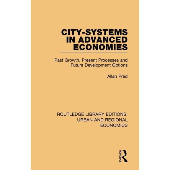 Routledge Library Editions: Urban and Re City-systems in Advanced Economies: Past Growth, Present Processes and Future Development Options, (Hardcover)