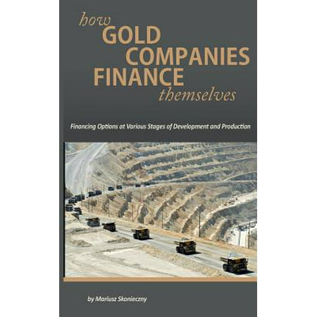 How Gold Companies Finance Themselves : Financing Options at Various Stages of Development and